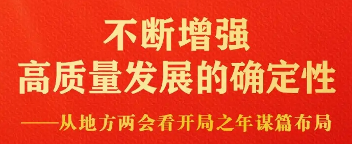 不断增强高质量发展的确定性——从地方两会看开局之年谋篇布局